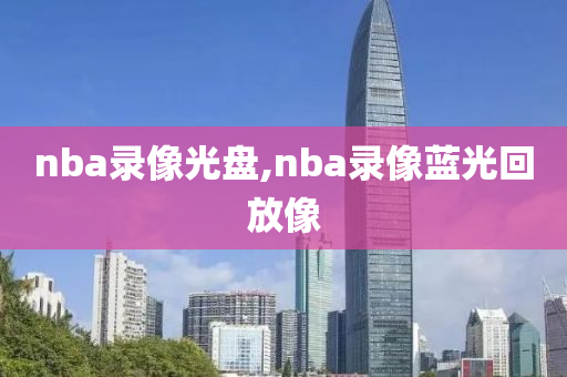 nba录像光盘,nba录像蓝光回放像